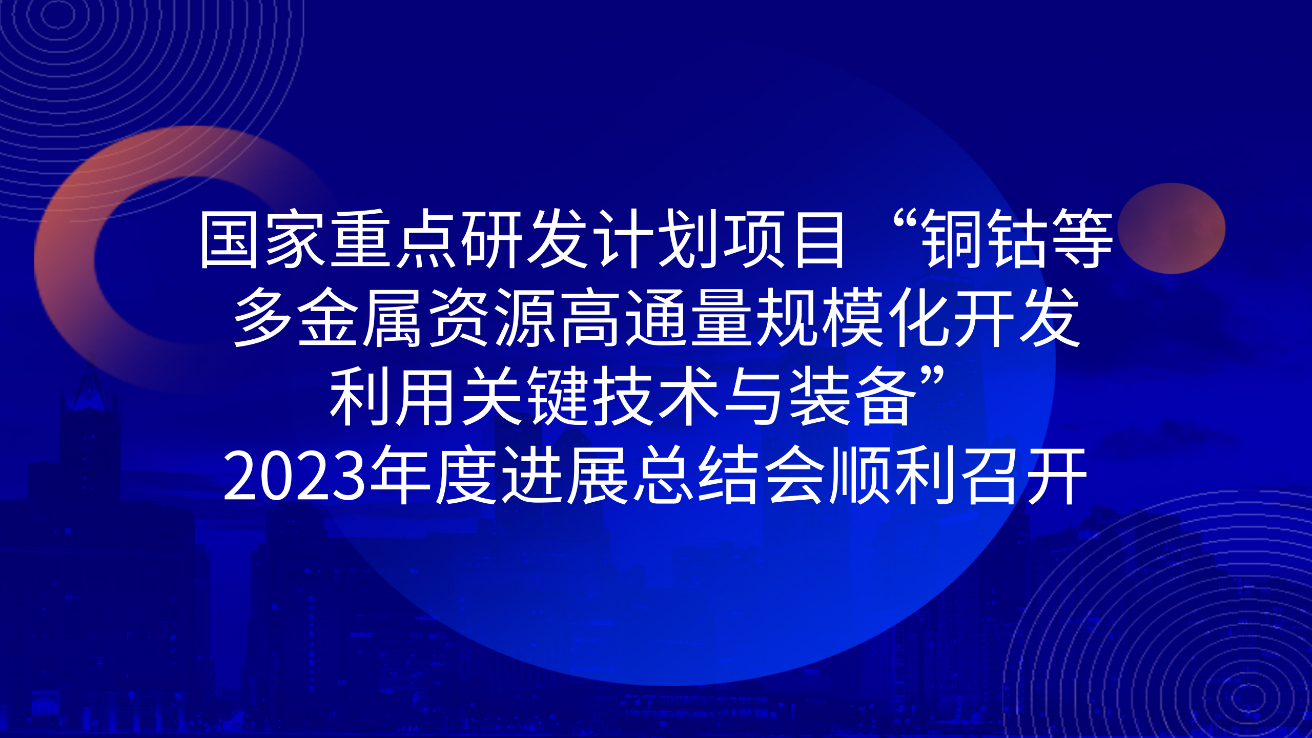 國家重點研發(fā)計劃項目“銅鈷等多金屬資源高通量規(guī)?；_發(fā)利用關(guān)鍵技術(shù)與裝備”2023年度進展總結(jié)會順利召開